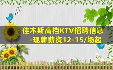 佳木斯高档KTV招聘信息-现薪薪资12-15/场起